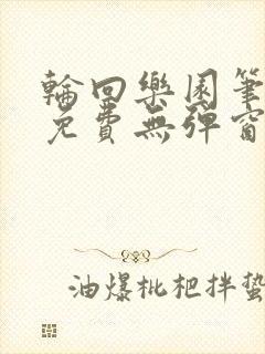 轮回乐园笔趣阁免费无弹窗