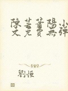 陈芸萧阳小说全文免费无弹窗阅读