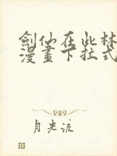 剑仙在此林北辰漫画下拉式六