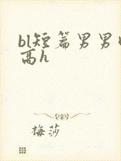 bl短篇男男肉高h