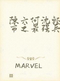 陈六何沈轻舞都市之最强兵王陈六何