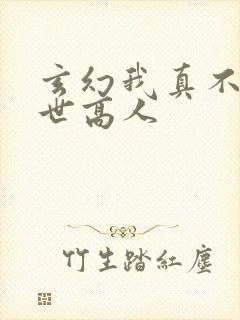 玄幻我真不是盖世高人