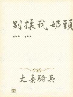 别揉我奶头啊嗯……