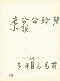 老公公干儿媳妇小说