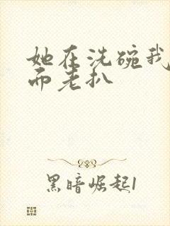 她在洗碗我在后面老扒