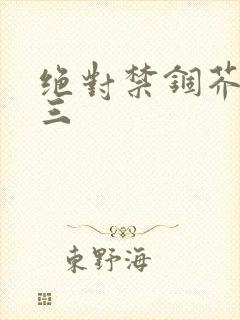 绝对禁锢芥末三三