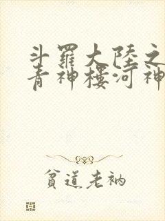 斗罗大陆之神界青神楼河神笔趣阁