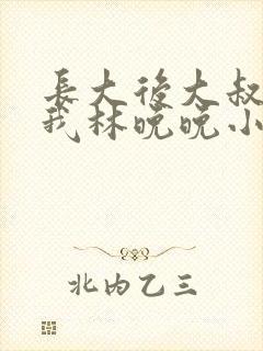 长大后大叔狂宠我林晚晚小说