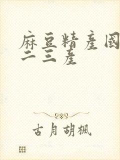 麻豆精产国品一二三产