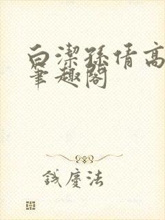 白洁孙倩高义 笔趣阁