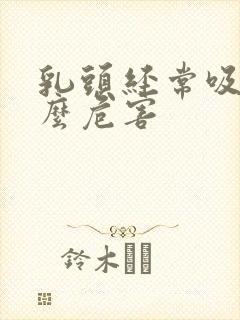 乳头经常吸有什么危害