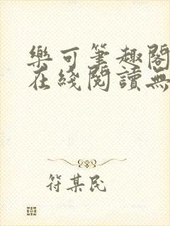 乐可笔趣阁全文在线阅读无弹窗