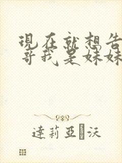 现在就想告诉哥哥我是妹妹