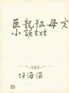 巨龙征母完结版小说txt