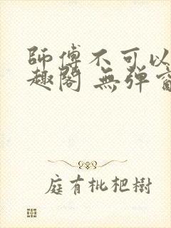 师傅不可以 笔趣阁 无弹窗