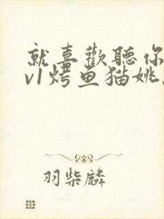 就喜欢听你叫1v1烤鱼猫姚蕊