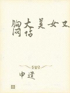 胸大美女又黄的网站