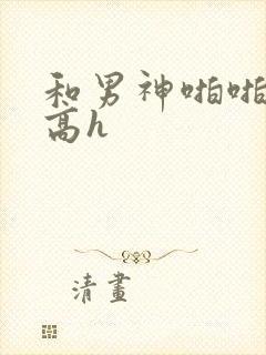 和男神啪啪日常高h