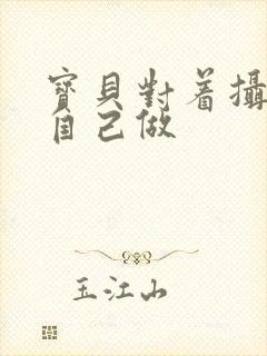 宝贝对着摄像头自己做封面