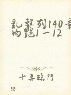 乱系列140章肉艳1一12