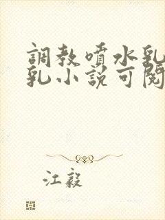 调教喷水乳头r乳小说可阅读