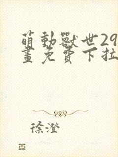 萌动兽世29漫画免费下拉式六漫画