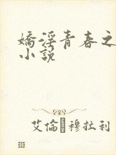 娇淫青春之放纵小说