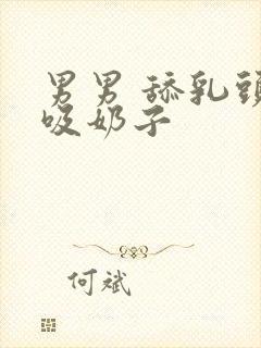 男男 舔乳头 吸奶子