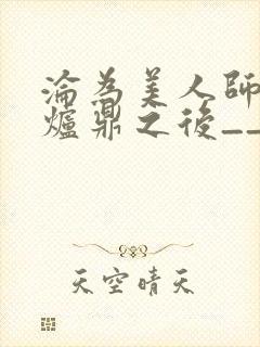 沦为美人师兄的炉鼎之后__