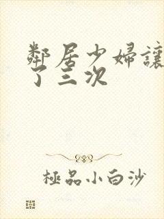 邻居少妇让我爽了三次