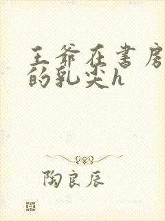 王爷在书房含她的乳尖h