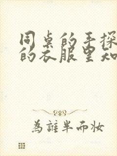 同桌的手探到我的衣服里知乎免费