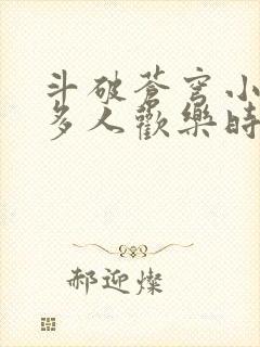 斗破苍穹小医仙多人欢乐时光