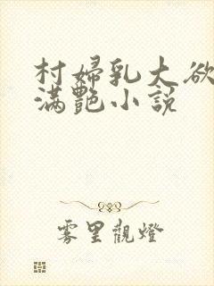 村妇乳大欲乡村满艳小说