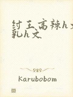 纣王高辣h文乱乳h文