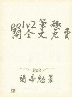 po1v2笔趣阁全文免费阅读