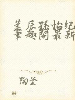 叶辰孙怡纪思清笔趣阁最新章节更新