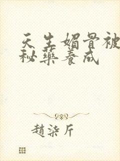 天生媚骨被爹娘秘药养成