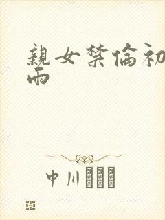 亲女禁伦初尝云雨