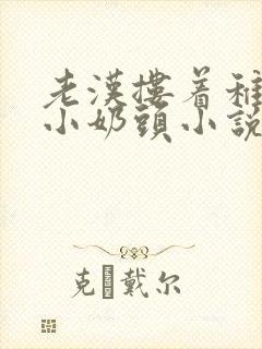 老汉搂着稚嫩的小奶头小说