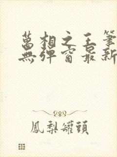 万相之王笔趣阁无弹窗最新章节更新