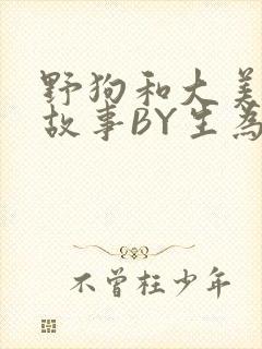 野狗和大美人的故事BY生为红蓝
