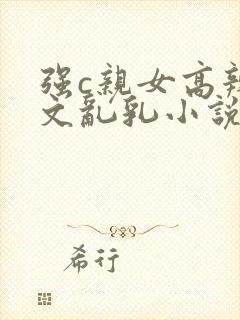 强c亲女高辣h文乱乳小说