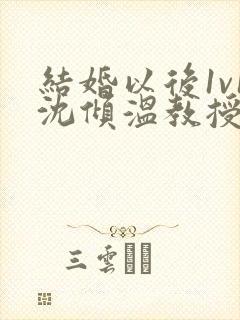 结婚以后1v1沈倾温教授的简介