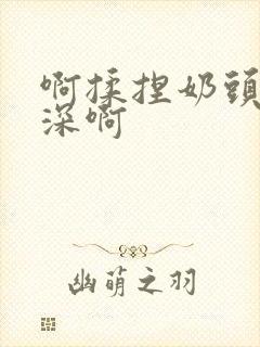 啊揉捏奶头啊好深啊