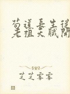 苟道长生从获取老祖天赋开始笔趣阁