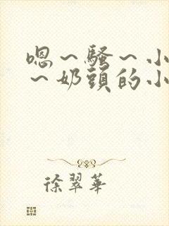 嗯～骚～小淫妇～奶头的小说