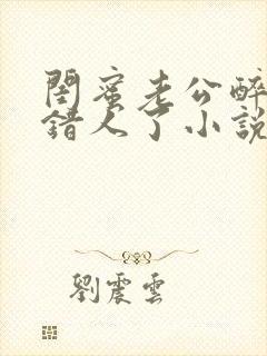 闺蜜老公醉酒认错人了小说全文阅读