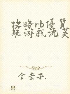 攻略rb优质系统游戏沈芙原文