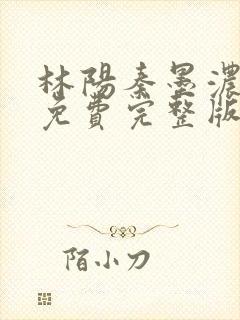 林阳秦墨浓小说免费完整版简介